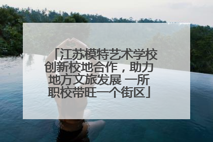 江苏模特艺术学校创新校地合作，助力地方文旅发展 一所职校带旺一个街区