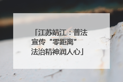 江苏靖江：普法宣传“零距离” 法治精神润人心