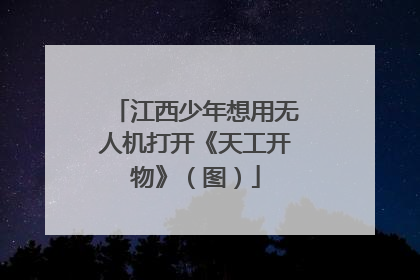 江西少年想用无人机打开《天工开物》（图）