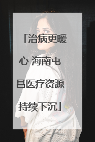 治病更暖心 海南屯昌医疗资源持续下沉