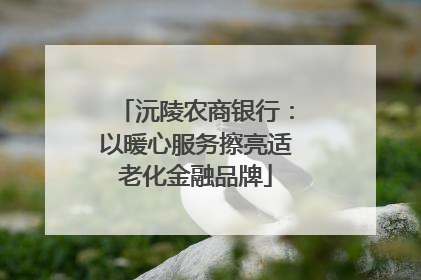 沅陵农商银行：以暖心服务擦亮适老化金融品牌