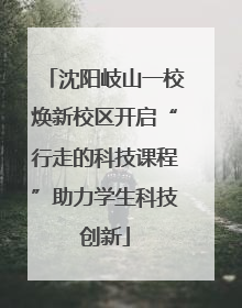 沈阳岐山一校焕新校区开启“行走的科技课程”助力学生科技创新