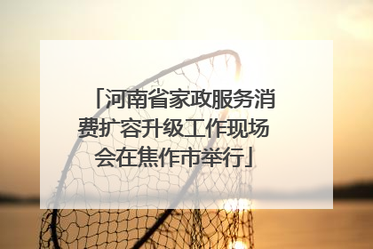 河南省家政服务消费扩容升级工作现场会在焦作市举行