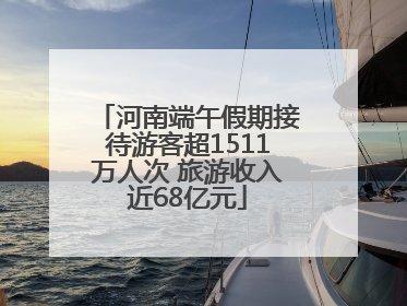 河南端午假期接待游客超1511万人次 旅游收入近68亿元