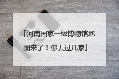 河南国家一级博物馆地图来了！你去过几家