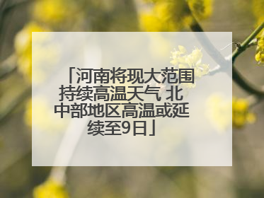河南将现大范围持续高温天气 北中部地区高温或延续至9日