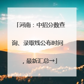 河南：中招分数查询、录取线公布时间，最新汇总→