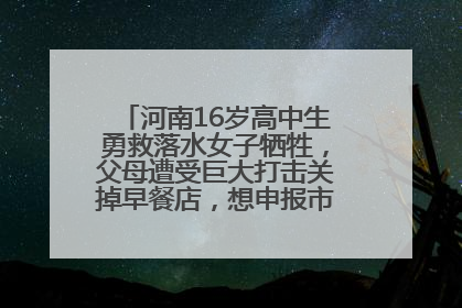 河南16岁高中生勇救落水女子牺牲，父母遭受巨大打击关掉早餐店，想申报市级见义勇为