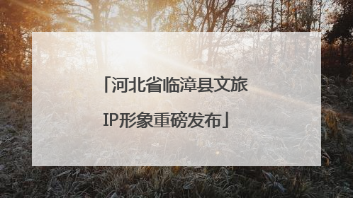 河北省临漳县文旅IP形象重磅发布