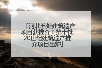 河北五处建筑遗产项目获推介！第十批20世纪建筑遗产推介项目出炉
