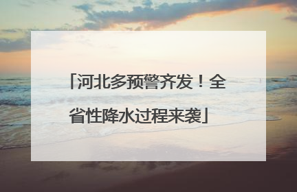 河北多预警齐发！全省性降水过程来袭