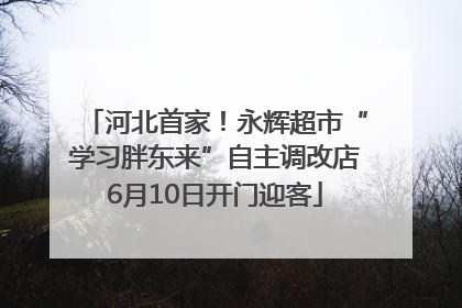 河北首家！永辉超市“学习胖东来”自主调改店6月10日开门迎客