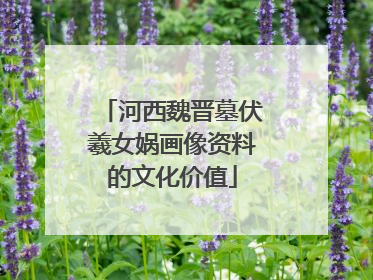 河西魏晋墓伏羲女娲画像资料的文化价值
