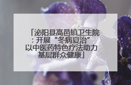 泌阳县高邑镇卫生院：开展“冬病夏治” 以中医药特色疗法助力基层群众健康