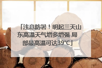 注意防暑！明起三天山东高温天气增多增强 局部最高温可达39℃