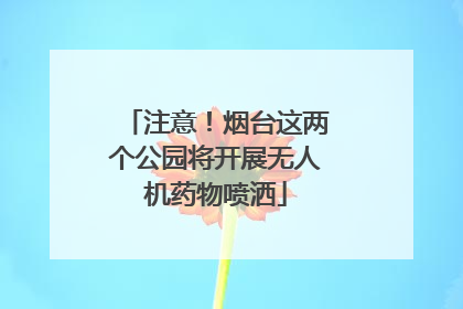 注意！烟台这两个公园将开展无人机药物喷洒