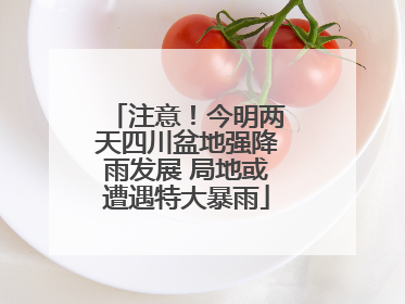 注意！今明两天四川盆地强降雨发展 局地或遭遇特大暴雨