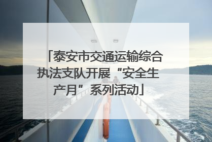 泰安市交通运输综合执法支队开展“安全生产月”系列活动