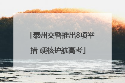 泰州交警推出8项举措 硬核护航高考