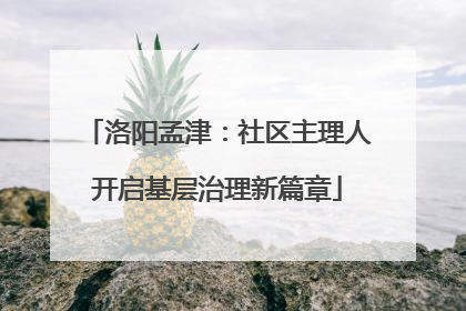 洛阳孟津：社区主理人开启基层治理新篇章