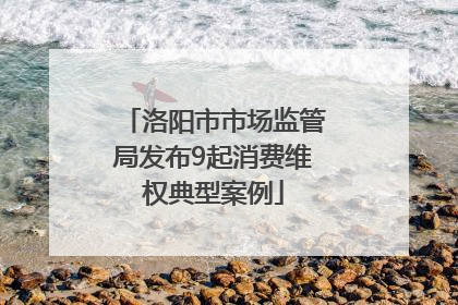 洛阳市市场监管局发布9起消费维权典型案例