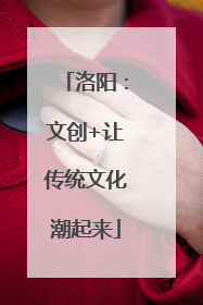 洛阳：文创+让传统文化潮起来
