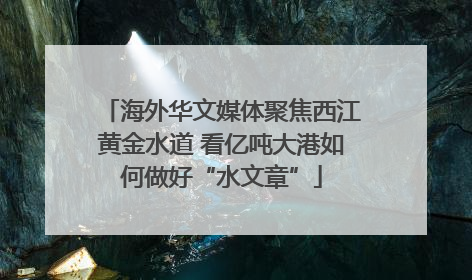 海外华文媒体聚焦西江黄金水道 看亿吨大港如何做好“水文章”