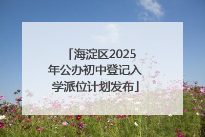 海淀区2025年公办初中登记入学派位计划发布