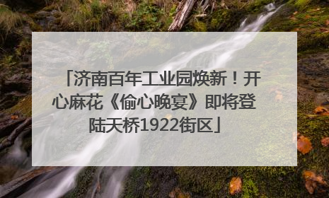 济南百年工业园焕新！开心麻花《偷心晚宴》即将登陆天桥1922街区