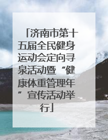 济南市第十五届全民健身运动会定向寻泉活动暨“健康体重管理年”宣传活动举行