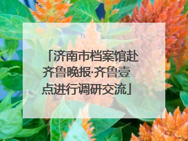 济南市档案馆赴齐鲁晚报·齐鲁壹点进行调研交流