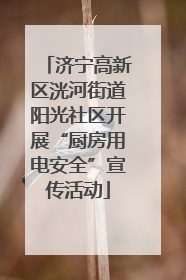 济宁高新区洸河街道阳光社区开展“厨房用电安全”宣传活动