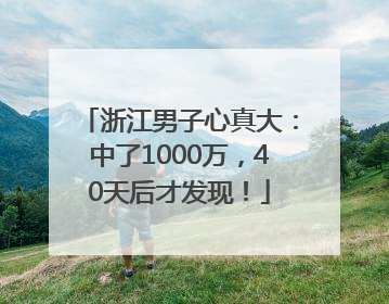浙江男子心真大：中了1000万，40天后才发现！
