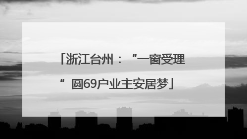浙江台州：“一窗受理”圆69户业主安居梦