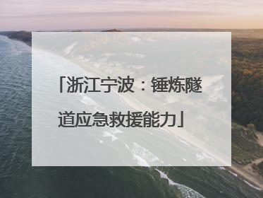 浙江宁波：锤炼隧道应急救援能力