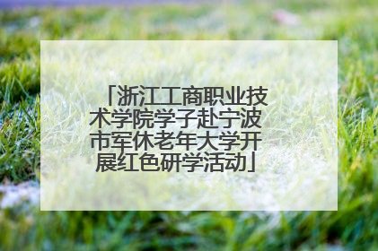浙江工商职业技术学院学子赴宁波市军休老年大学开展红色研学活动