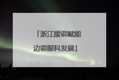 浙江援疆赋能边疆眼科发展