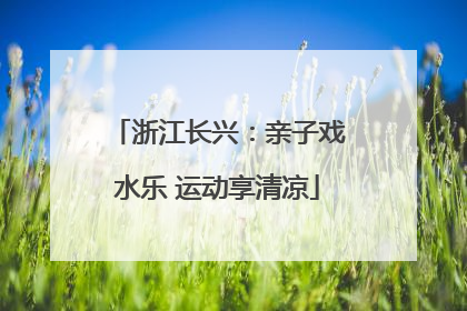 浙江长兴：亲子戏水乐 运动享清凉