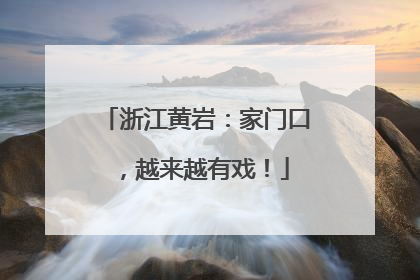浙江黄岩：家门口，越来越有戏！