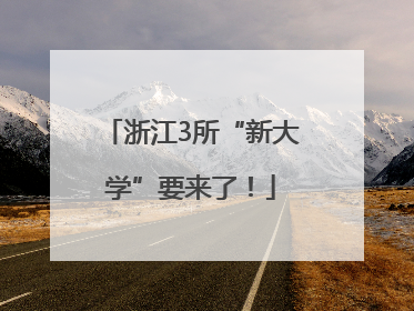 浙江3所“新大学”要来了！