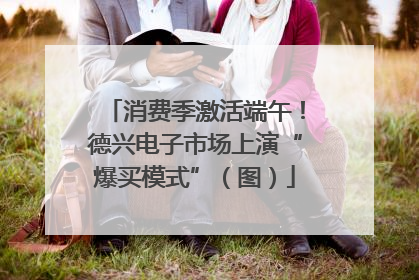 消费季激活端午！德兴电子市场上演“爆买模式”（图）