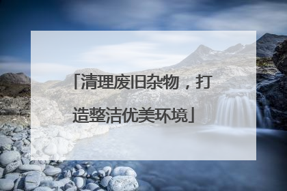 清理废旧杂物，打造整洁优美环境