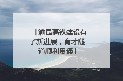 渝昆高铁建设有了新进展，育才隧道顺利贯通