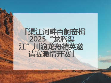 渠江河畔百舸奋楫 2025“龙腾渠江”川渝龙舟精英邀请赛激情开赛