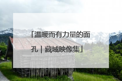 温暖而有力量的面孔｜藏域映像集