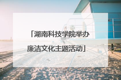 湖南科技学院举办廉洁文化主题活动