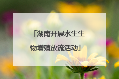 湖南开展水生生物增殖放流活动