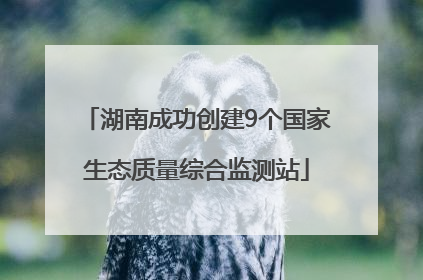 湖南成功创建9个国家生态质量综合监测站