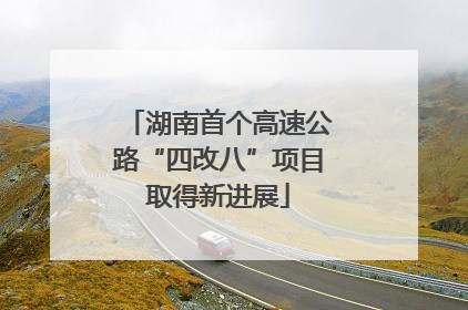 湖南首个高速公路“四改八”项目取得新进展