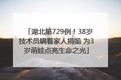 湖北第729例！38岁技术员瞒着家人捐髓 为3岁萌娃点亮生命之光